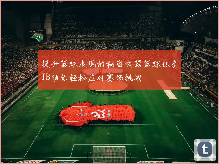 提升篮球表现的秘密武器篮球袜套JB助你轻松应对赛场挑战