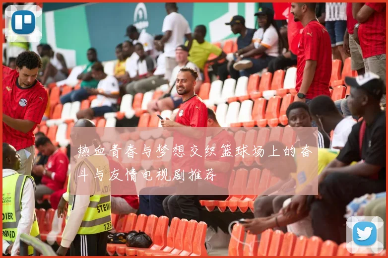 热血青春与梦想交织篮球场上的奋斗与友情电视剧推荐