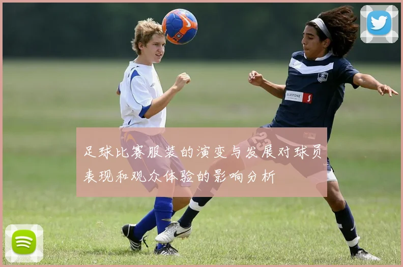 足球比赛服装的演变与发展对球员表现和观众体验的影响分析