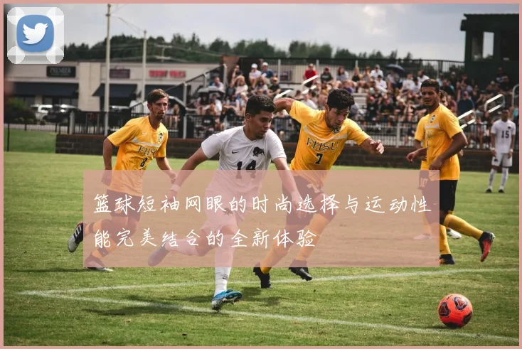 篮球短袖网眼的时尚选择与运动性能完美结合的全新体验