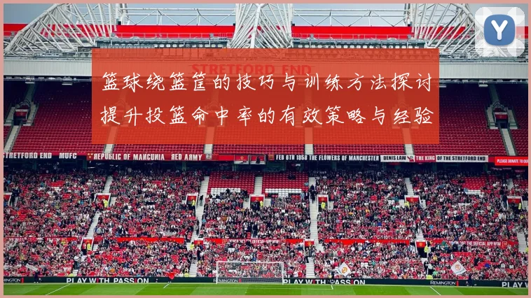 篮球绕篮筐的技巧与训练方法探讨提升投篮命中率的有效策略与经验分享