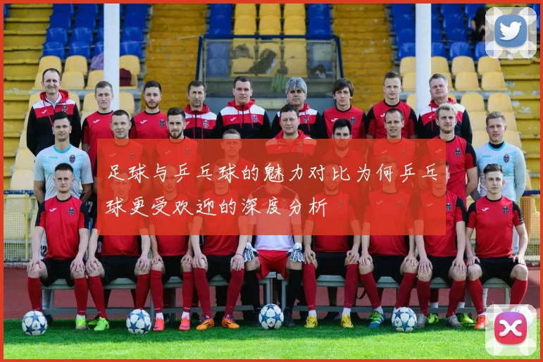 足球与乒乓球的魅力对比为何乒乓球更受欢迎的深度分析