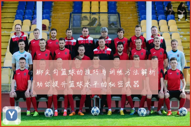 脚尖勾篮球的技巧与训练方法解析助你提升篮球水平的秘密武器