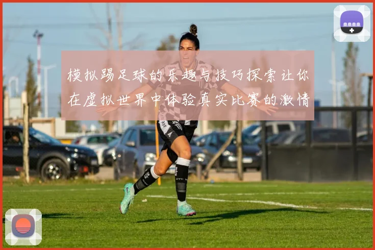 模拟踢足球的乐趣与技巧探索让你在虚拟世界中体验真实比赛的激情与挑战