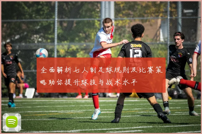 全面解析七人制足球规则及比赛策略助你提升球技与战术水平