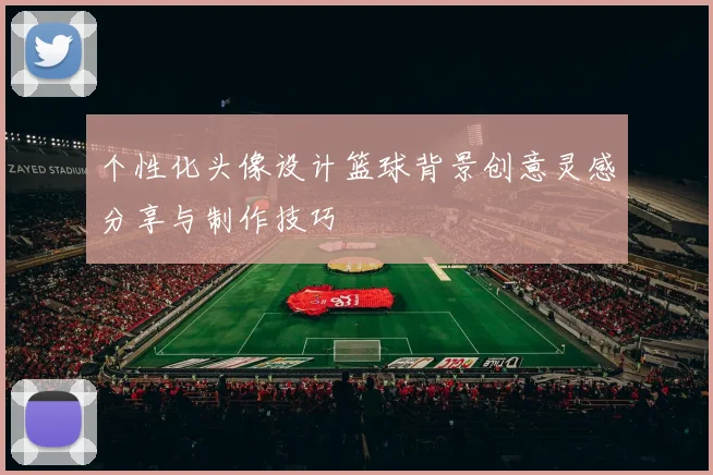 个性化头像设计篮球背景创意灵感分享与制作技巧