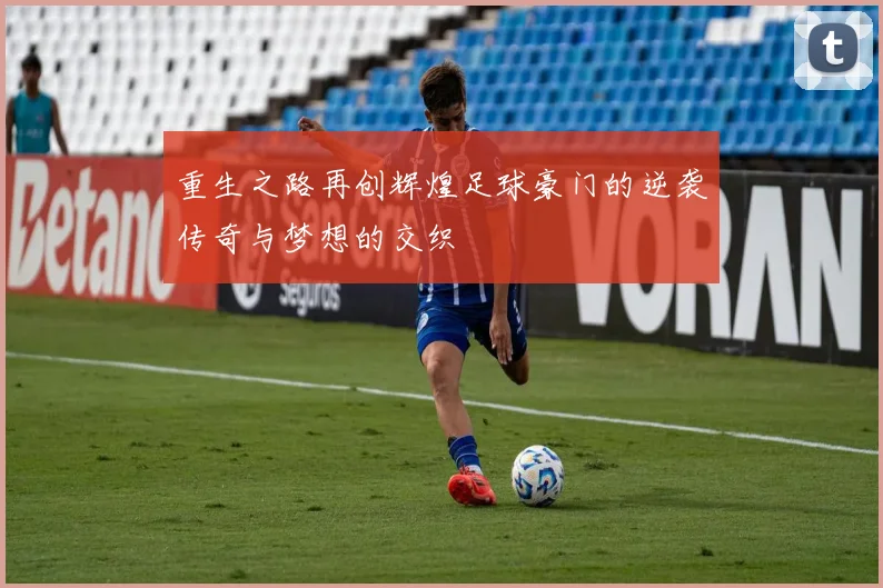 重生之路再创辉煌足球豪门的逆袭传奇与梦想的交织