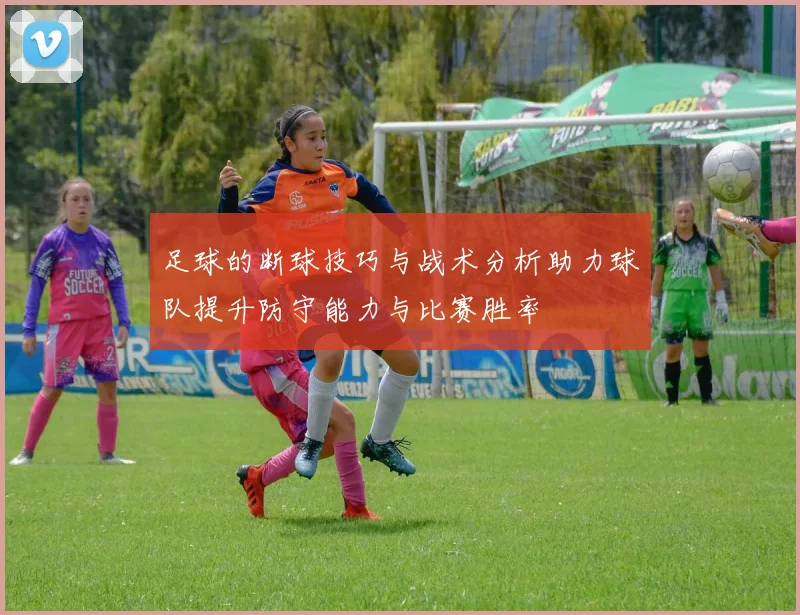 足球的断球技巧与战术分析助力球队提升防守能力与比赛胜率